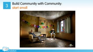Build Community with Community:
start small3
 