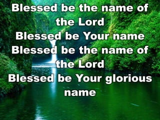 Blessed be the name of
the Lord
Blessed be Your name
Blessed be the name of
the Lord
Blessed be Your glorious
name

 