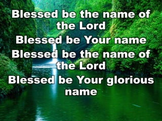 Blessed be the name of
the Lord
Blessed be Your name
Blessed be the name of
the Lord
Blessed be Your glorious
name

 