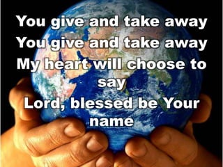 You give and take away
You give and take away
My heart will choose to
say
Lord, blessed be Your
name

 