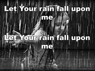 Let Your rain fall upon
me
Let Your rain fall upon
me

 
