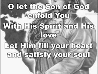 O let the Son of God
enfold You
With His Spirit and His
love
Let Him fill your heart
and satisfy your soul

 