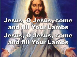 Jesus, O Jesus, come
and fill Your Lambs
Jesus, O Jesus, come
and fill Your Lambs

 