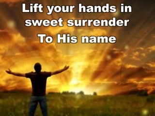 Lift your hands in
sweet surrender
To His name

 