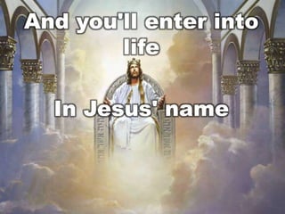 And you'll enter into
life
In Jesus' name

 