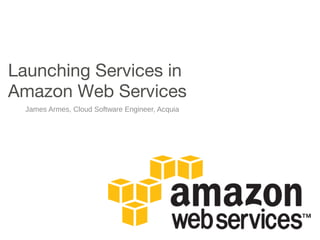 Launching Services in
Amazon Web Services
James Armes, Cloud Software Engineer, Acquia
 