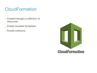 CloudFormation
– Create/manage a collection of
resources.
– Create reusable templates.
– Avoids collisions.
 