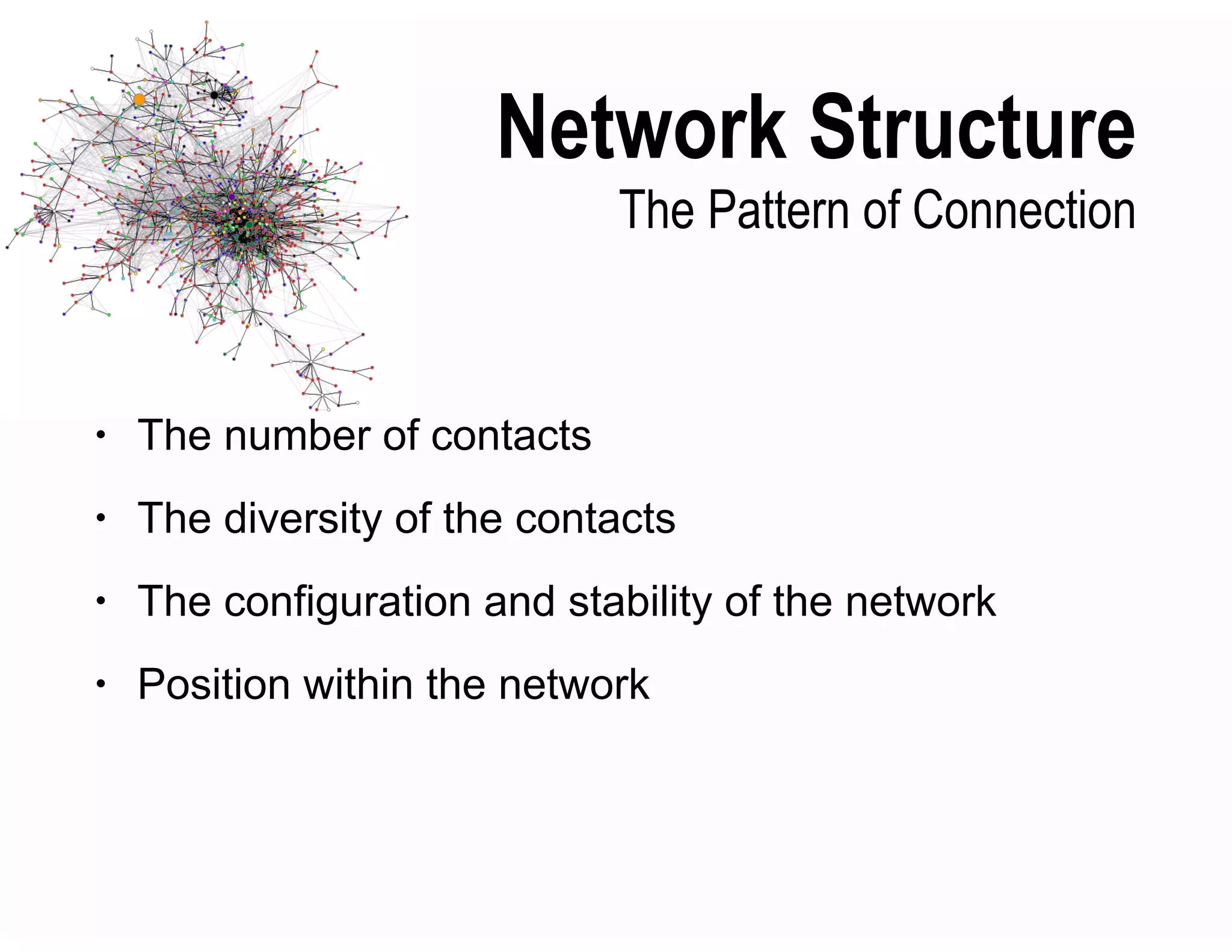Network Structure
The Pattern of Connection
• The number of contacts
• The diversity of the contacts
• The configuration and stability of the network
• Position within the network
 