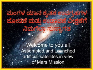 Welcome to you all 
Assembled and Launched 
artificial satellites in view 
of Mars Mission 
 