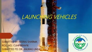 LAUNCHING VEHICLES
SUBMITTED BY: NEERAJ SHARMA
ROLL NO.: CUHP18ENV16
SUBMITTED TO: DR. ANURAG LINDA
 