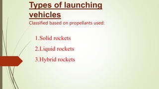 Types of launching
vehicles
Classified based on propellants used:
1.Solid rockets
2.Liquid rockets
3.Hybrid rockets
 