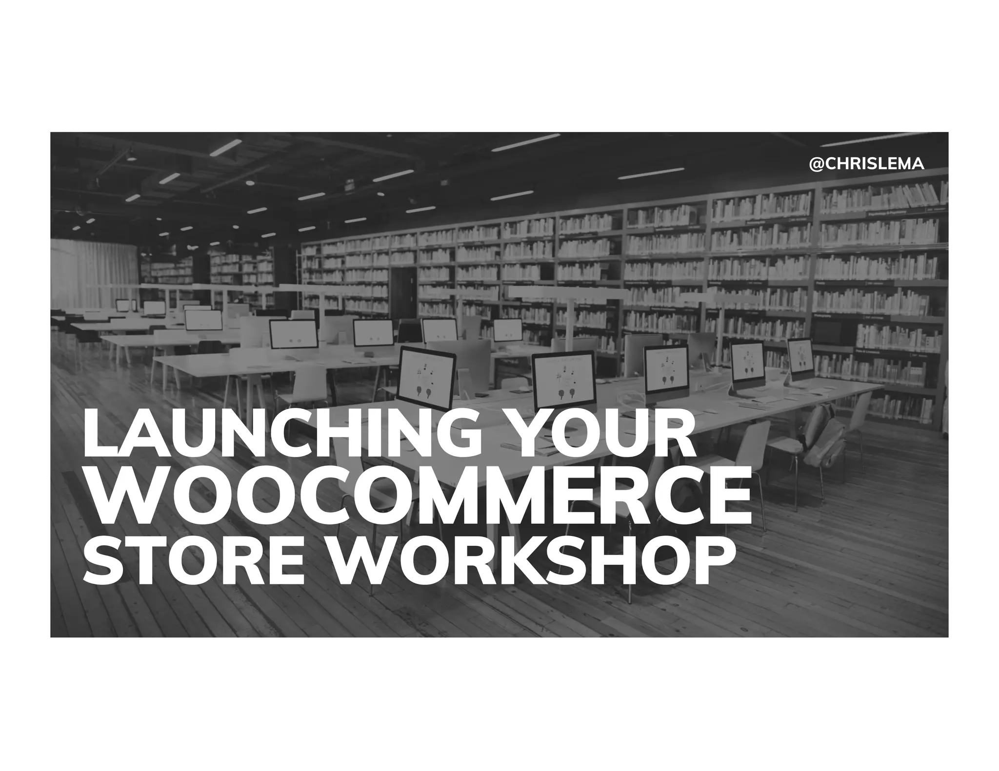 LAUNCHING YOUR
WOOCOMMERCE
STORE WORKSHOP
@CHRISLEMA
 