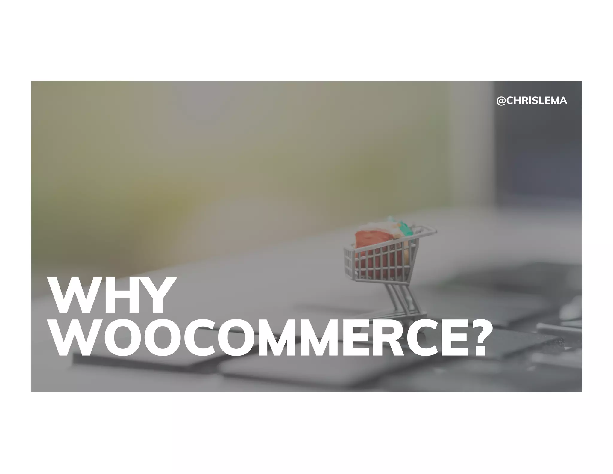 WHY
WOOCOMMERCE?
@CHRISLEMA
 