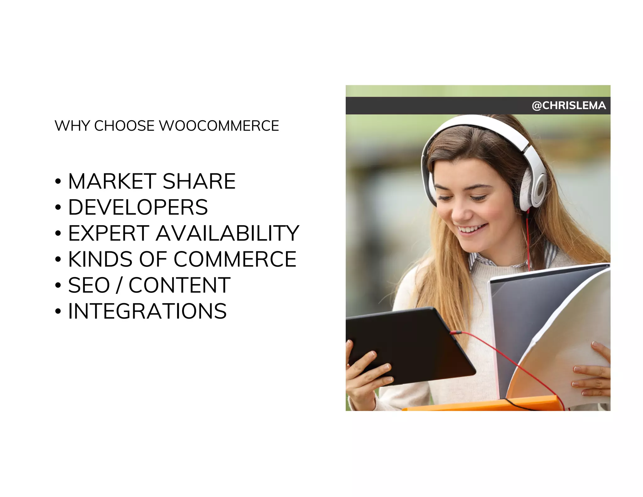 @CHRISLEMA
WHY CHOOSE WOOCOMMERCE
• MARKET SHARE
• DEVELOPERS
• EXPERT AVAILABILITY
• KINDS OF COMMERCE
• SEO / CONTENT
• INTEGRATIONS
 