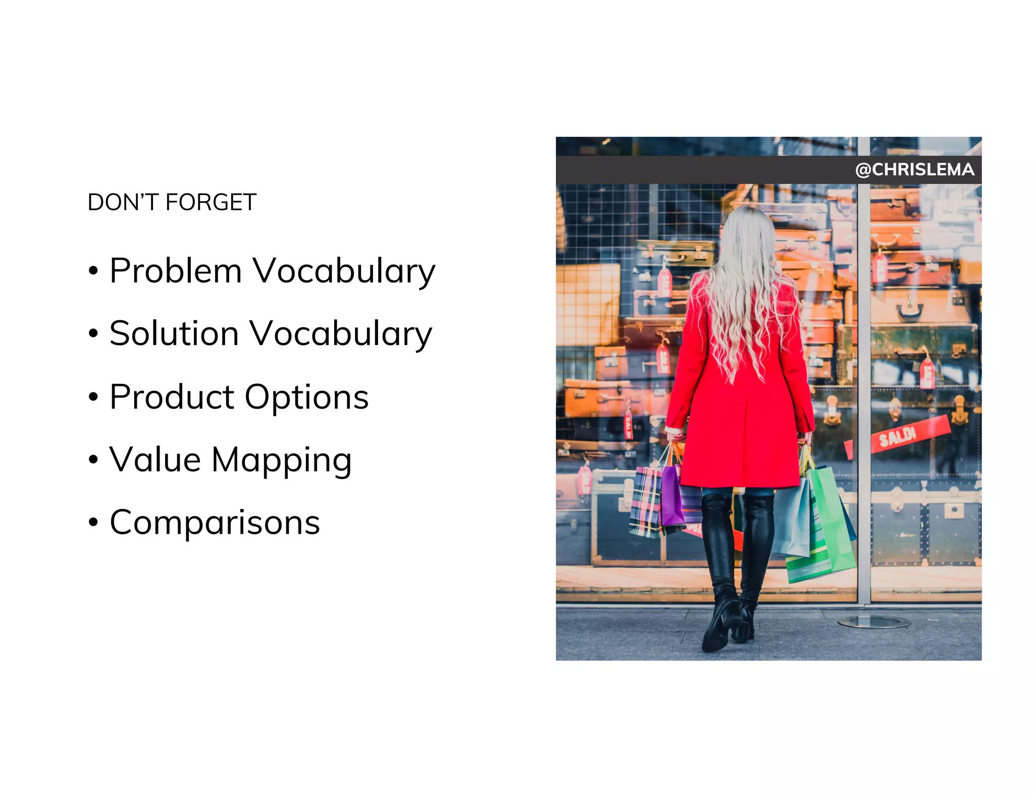 @CHRISLEMA
DON’T FORGET
• Problem Vocabulary
• Solution Vocabulary
• Product Options
• Value Mapping
• Comparisons
 