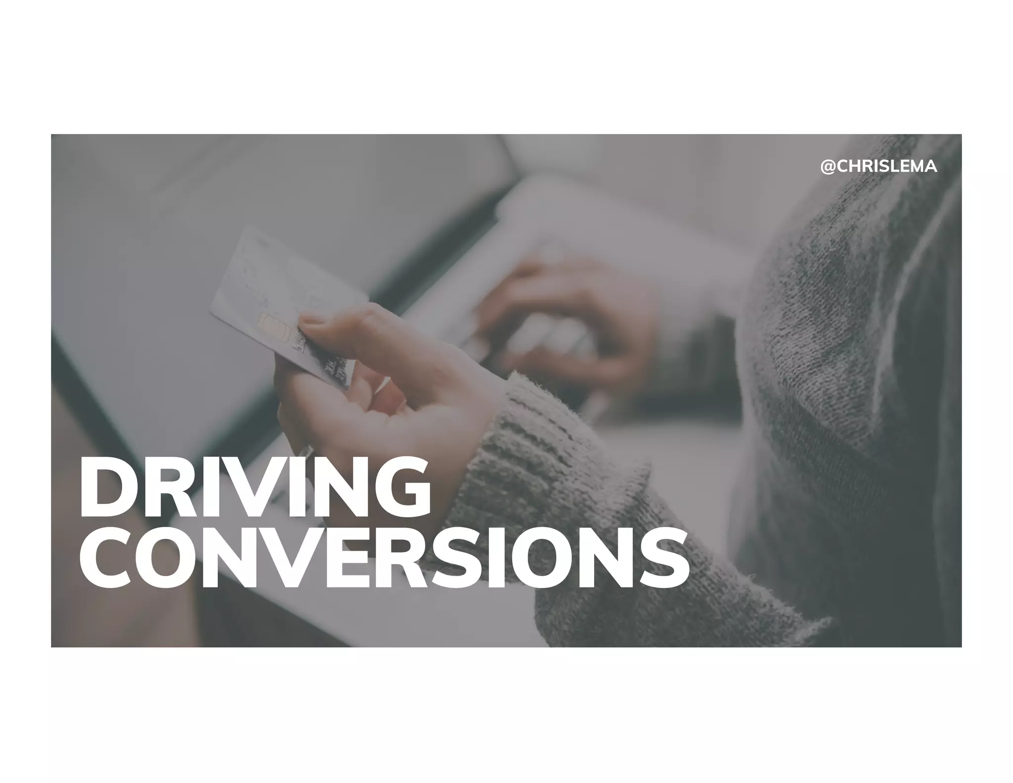 DRIVING
CONVERSIONS
@CHRISLEMA
 