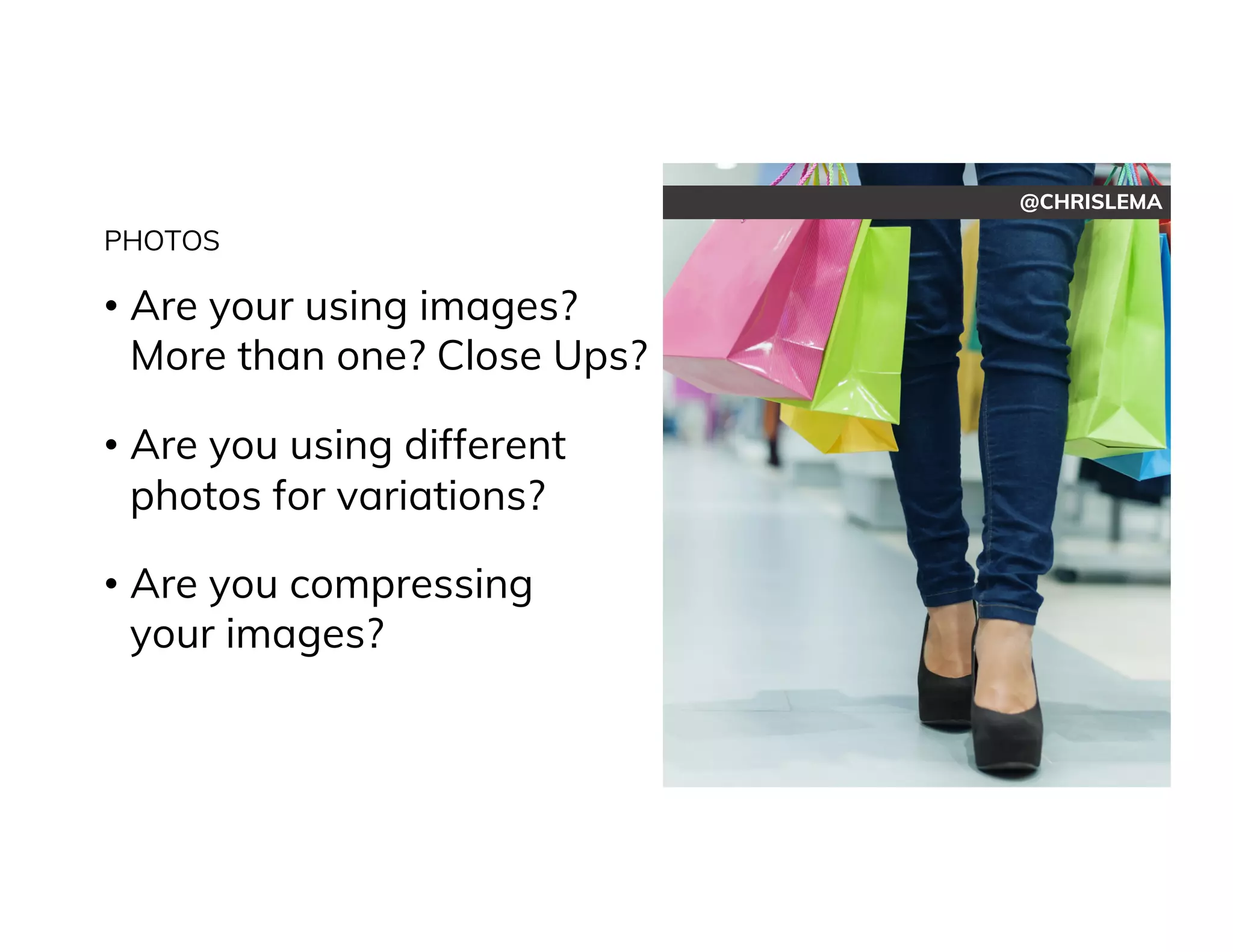 @CHRISLEMA
PHOTOS
• Are your using images?
More than one? Close Ups?
• Are you using different
photos for variations?
• Are you compressing
your images?
 