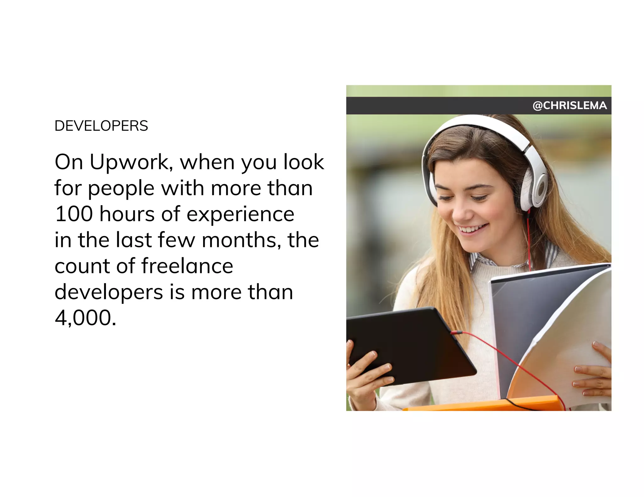 @CHRISLEMA
DEVELOPERS
On Upwork, when you look
for people with more than
100 hours of experience
in the last few months, the
count of freelance
developers is more than
4,000.
 
