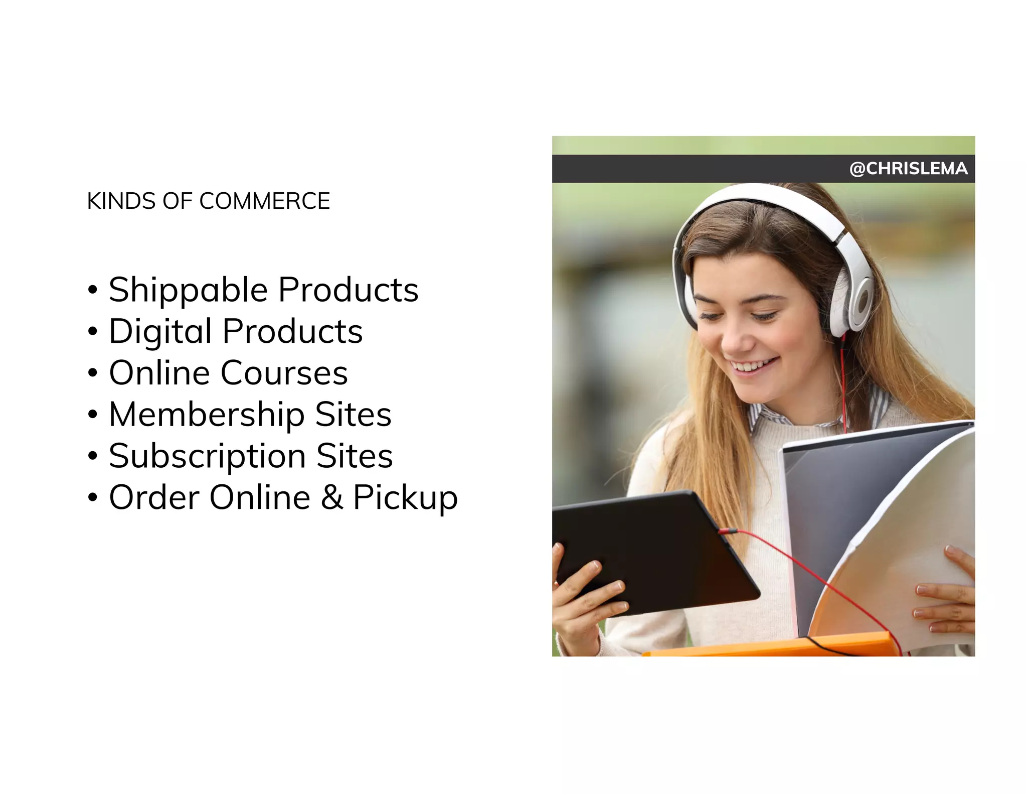 @CHRISLEMA
KINDS OF COMMERCE
• Shippable Products
• Digital Products
• Online Courses
• Membership Sites
• Subscription Sites
• Order Online & Pickup
 