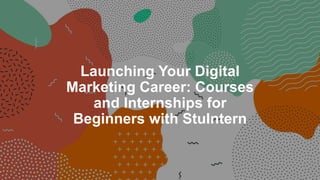 Launching Your Digital
Marketing Career: Courses
and Internships for
Beginners with StuIntern
 
