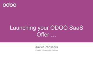 Launching your ODOO SaaS
Offer …
Xavier Pansaers
Chief Commercial Officer
 