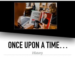 ONCE UPON A TIME…
History
 