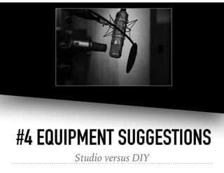 #4 EQUIPMENT SUGGESTIONS
Studio versus DIY
 