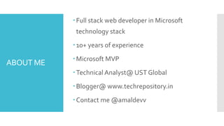 ABOUT ME
Full stack web developer in Microsoft
technology stack
10+ years of experience
Microsoft MVP
Technical Analyst@ UST Global
Blogger@ www.techrepository.in
Contact me @amaldevv
 