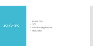 USECASES
 Microservices
 CI/CD
 Multi-tenantApplications
 App Isolation
 