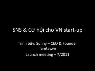 SNS & Cơhộicho VN start-up Trìnhbầy: Sunny – CEO & Founder Tamtay.vn Launch meeting – 7/2011 