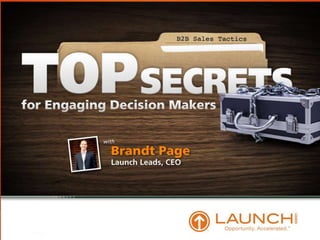 Top Secrets to Engaging Decision
   Makers -- B2B Sales Tactics
            Launch Leads
              Brandt Page

            www.LaunchLeads.com
 