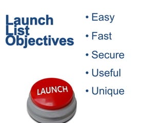 Launch List Objectives<br />Easy<br />Fast<br />Secure<br />Useful<br />Unique<br />