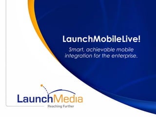 LaunchMobileLive! Smart, achievable mobile integration for the enterprise. 