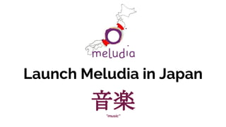 Launch Meludia in Japan
音楽“music”
 