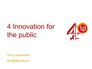 4 Innovation for
the public

Tom Loosemore
tom@4ip.org.uk
 