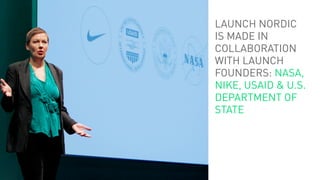 LAUNCH NORDIC
IS MADE IN
COLLABORATION
WITH LAUNCH
FOUNDERS: NASA,
NIKE, USAID & U.S.
DEPARTMENT OF
STATE
 