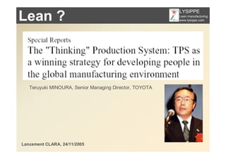 LYSIPPE
Lean ?                                                  Lean manufacturing
                                                        www.lysippe.com




   Teruyuki MINOURA, Senior Managing Director, TOYOTA




Lancement CLARA, 24/11/2005
 