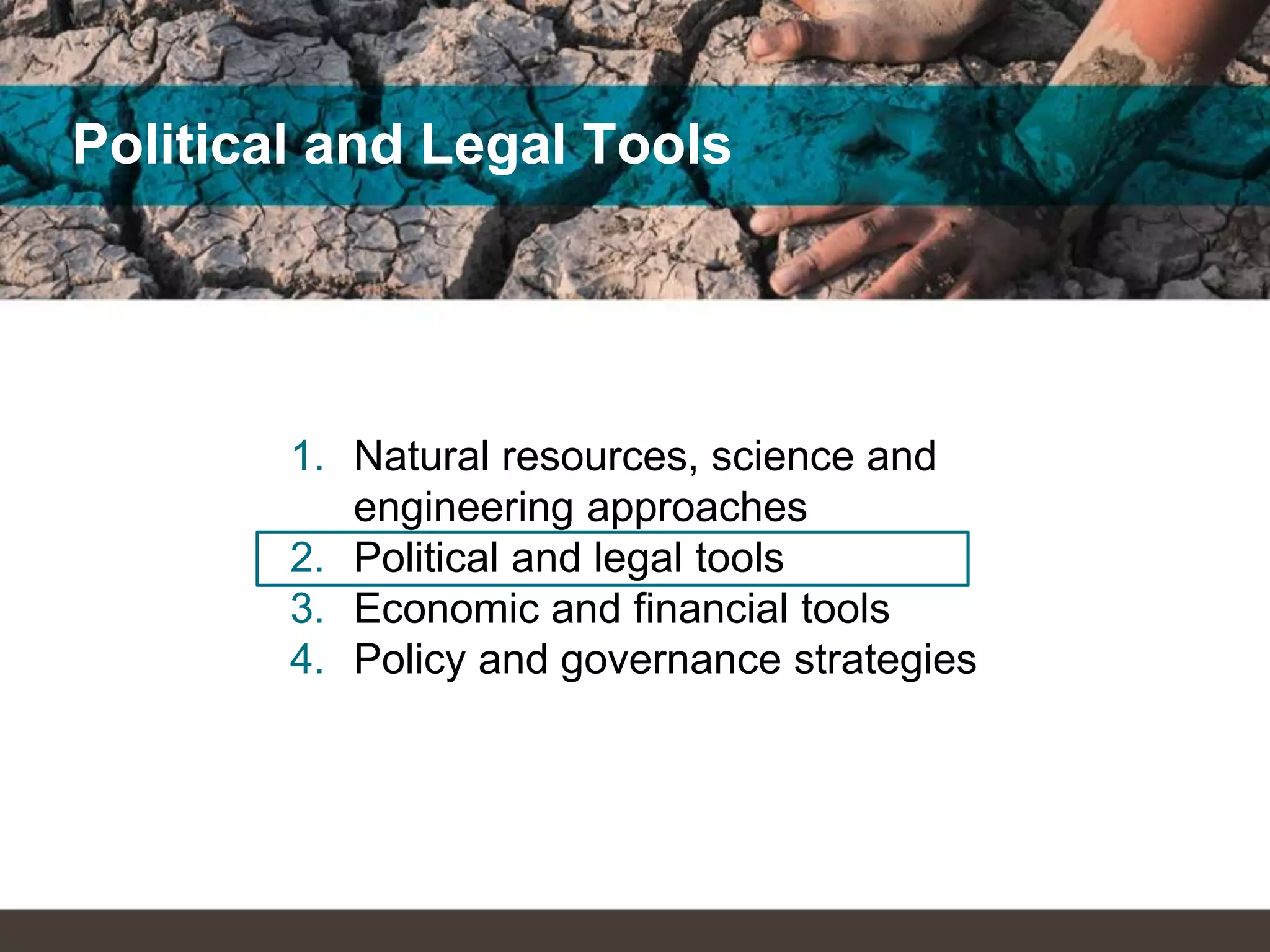 Political and Legal Tools
1. Natural resources, science and
engineering approaches
2. Political and legal tools
3. Economic and financial tools
4. Policy and governance strategies
 