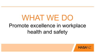 WHAT WE DO 
Promote excellence in workplace 
health and safety 
 