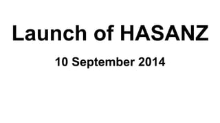 Launch of HASANZ 
10 September 2014 
 