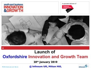Launch of   Oxfordshire  Innovation and Growth Team 28 th  January 2010 @ Infineum UK, Milton Hill, Oxfordshire Performance you can rely on. 