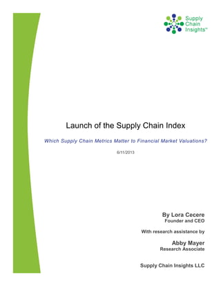 Launch of the Supply Chain Index
Which Supply Chain Metrics Matter to Financial Market Valuations?
6/11/2013
By Lora Cecere
Founder and CEO
With research assistance by
Abby Mayer
Research Associate
Supply Chain Insights LLC
 