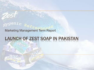 LAUNCH OF ZEST SOAP IN PAKISTAN
Marketing Management Term Report
 