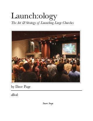 Launch:ology
The Art & Strategy of Launching Large Churches




by Dave Page

eBook

                       Dave Page
 