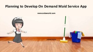 Planning to Develop On Demand Maid Service App
www.esiteworld.com
 