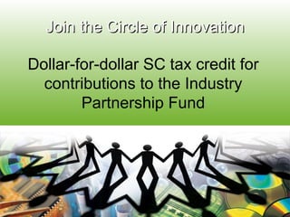 Join the Circle of Innovation Dollar-for-dollar SC tax credit for contributions to the Industry Partnership Fund 