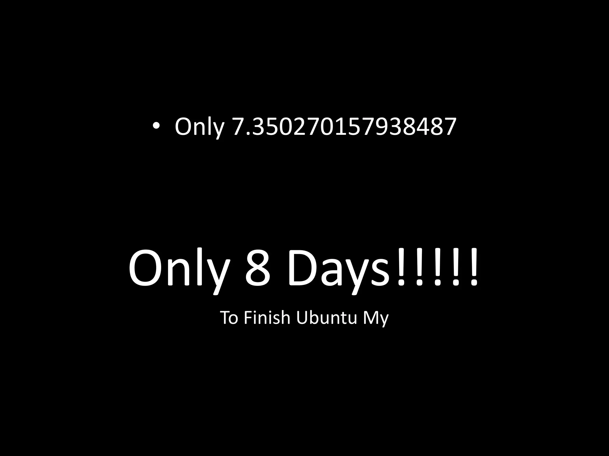 • Only 7.350270157938487




Only 8 Days!!!!!
      To Finish Ubuntu My
 