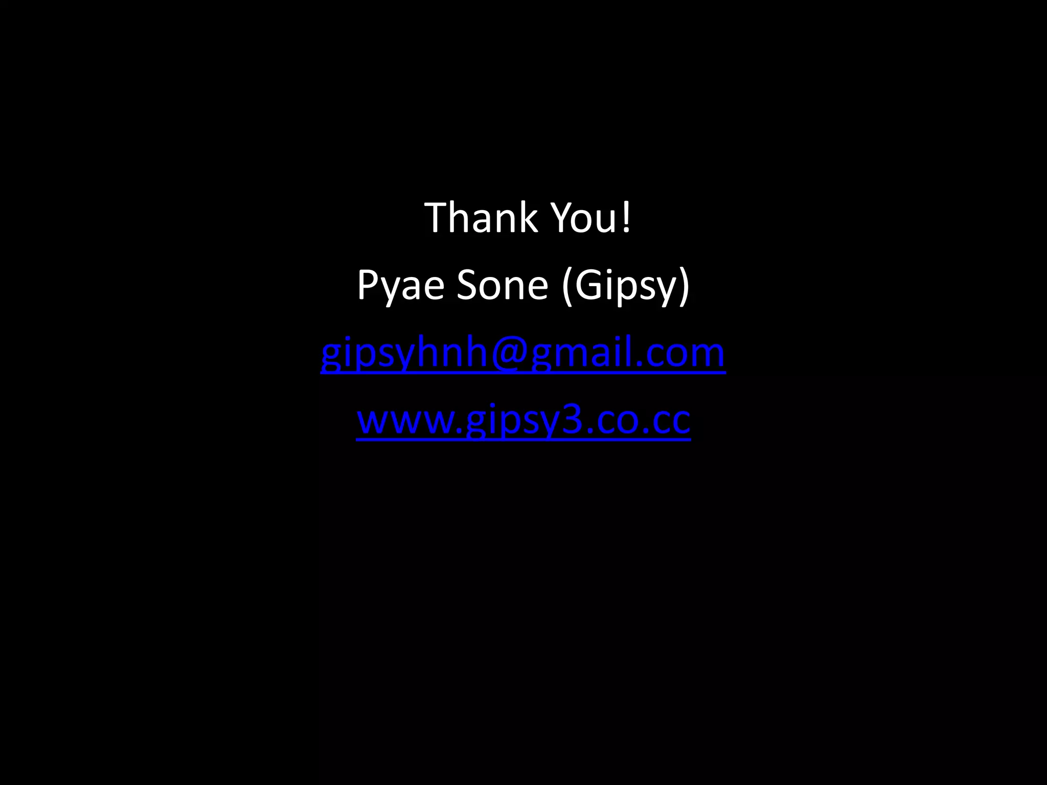 Thank You!
  Pyae Sone (Gipsy)
gipsyhnh@gmail.com
  www.gipsy3.co.cc
 