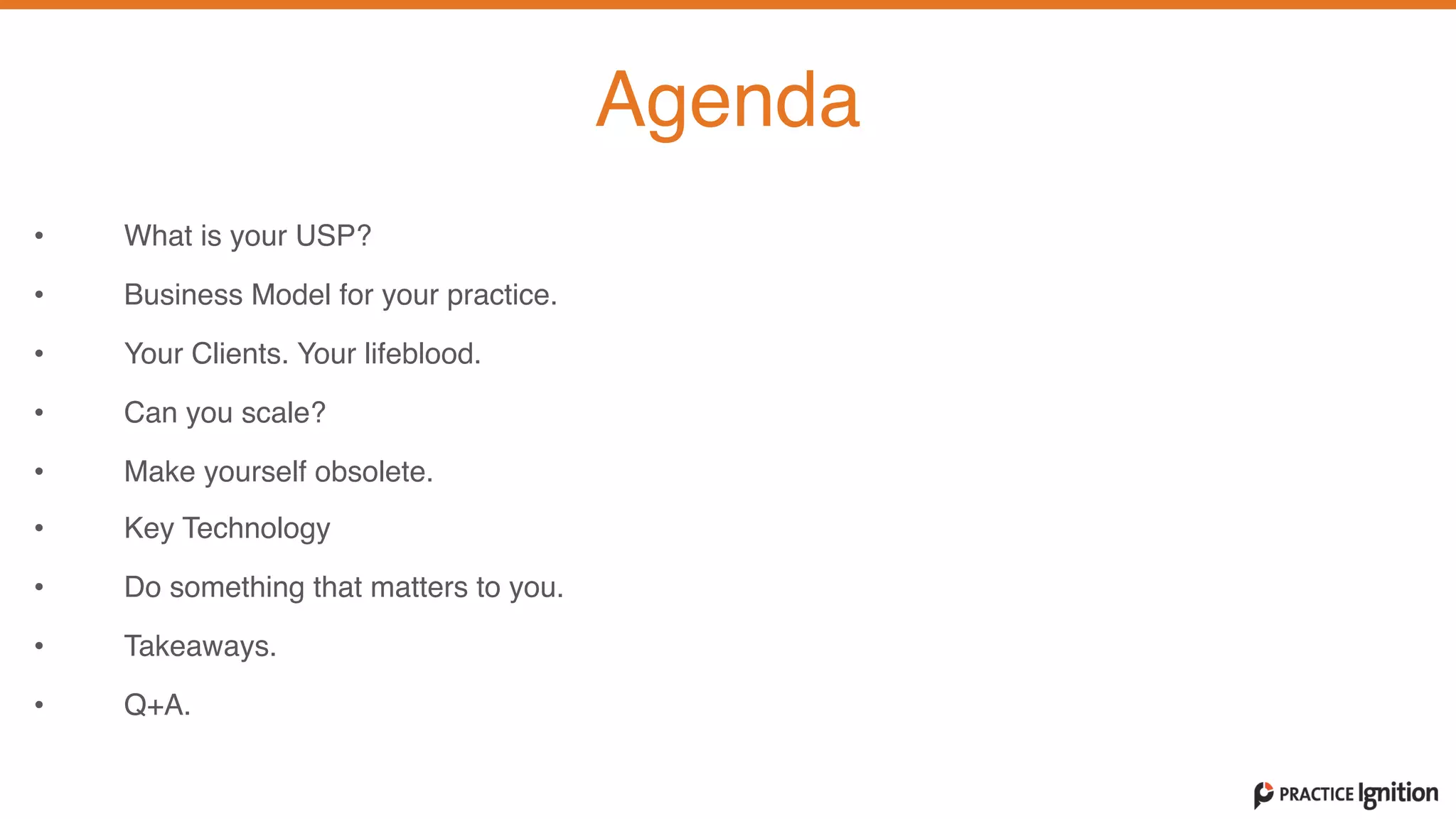 • What is your USP?  
• Business Model for your practice.
• Your Clients. Your lifeblood.   
• Can you scale?   
• Make yourself obsolete.
• Key Technology
• Do something that matters to you.
• Takeaways.
• Q+A.
Agenda
 