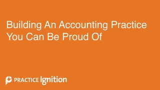 Building An Accounting Practice
You Can Be Proud Of
 